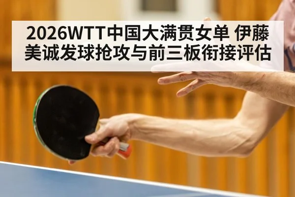 2026WTT中国大满贯女单 伊藤美诚发球抢攻与前三板衔接评估