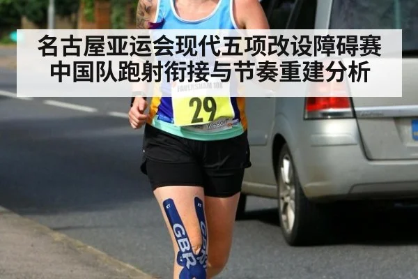 名古屋亚运会现代五项改设障碍赛 中国队跑射衔接与节奏重建分析