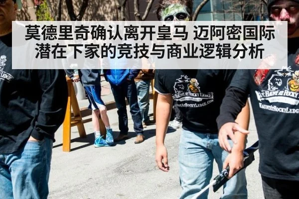 莫德里奇确认离开皇马 迈阿密国际潜在下家的竞技与商业逻辑分析